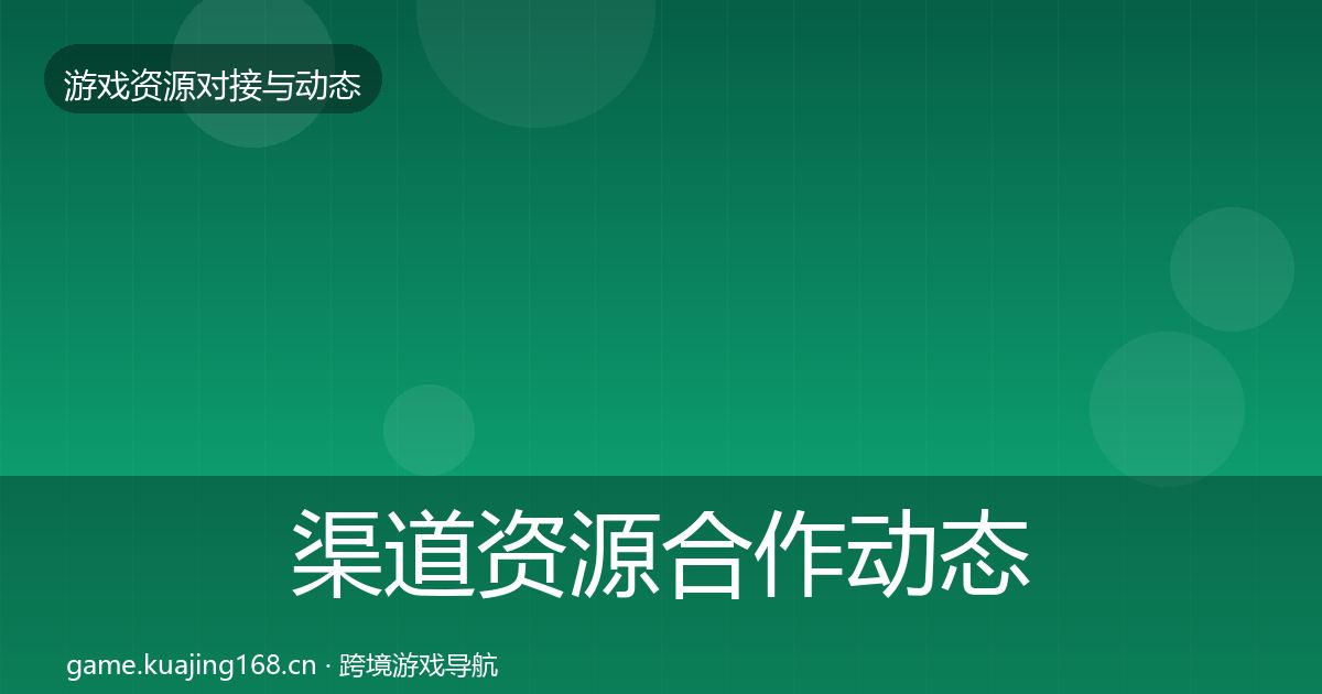 渠道资源合作动态追踪实践指南·第1291篇