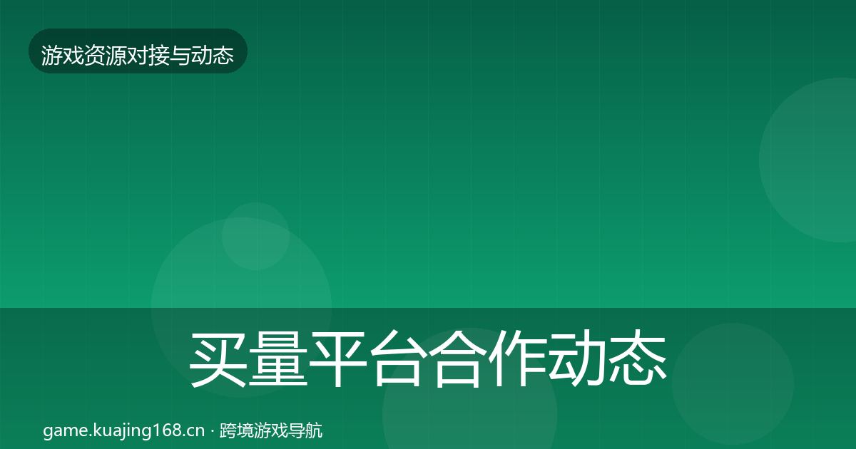 买量平台合作动态追踪要点梳理·第1291篇