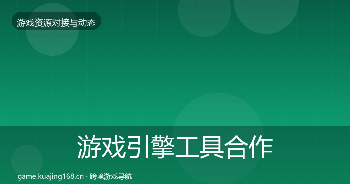 游戏引擎工具合作动态追踪全攻略·第1292篇