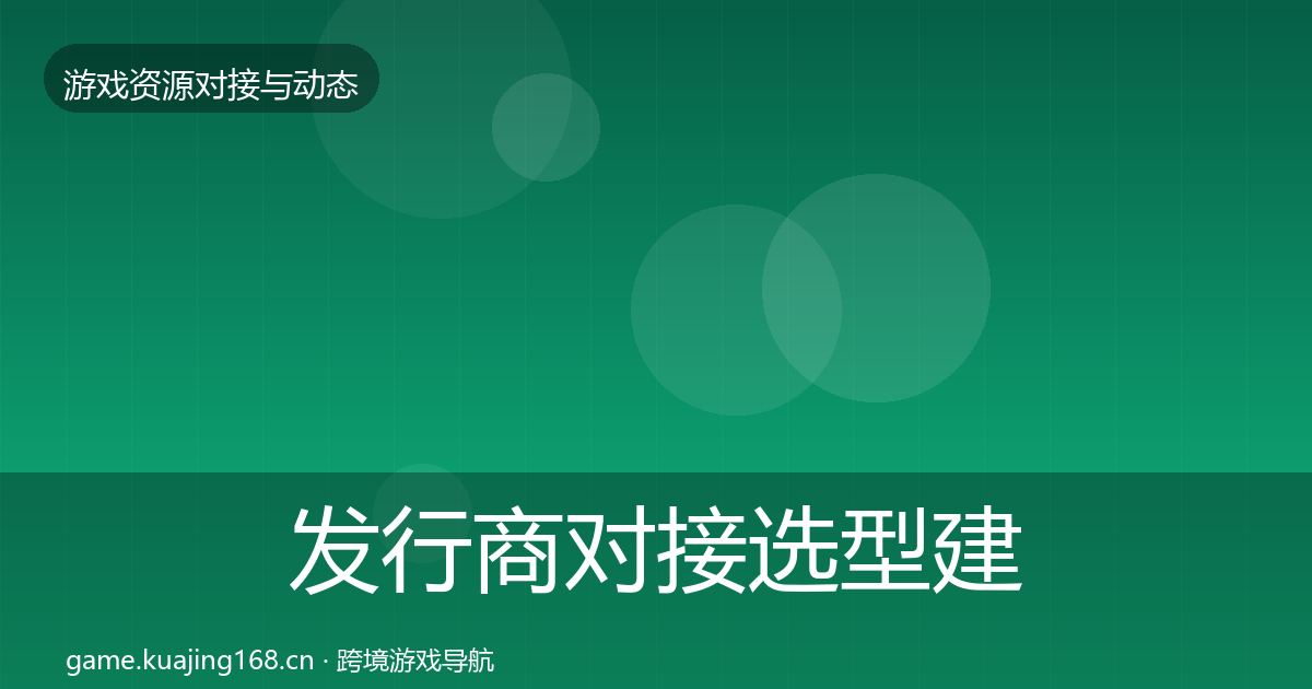 发行商对接选型建议全攻略·第1296篇