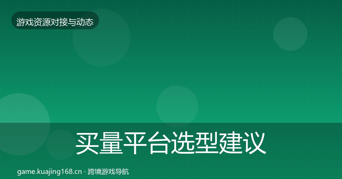 买量平台选型建议要点梳理·第1296篇