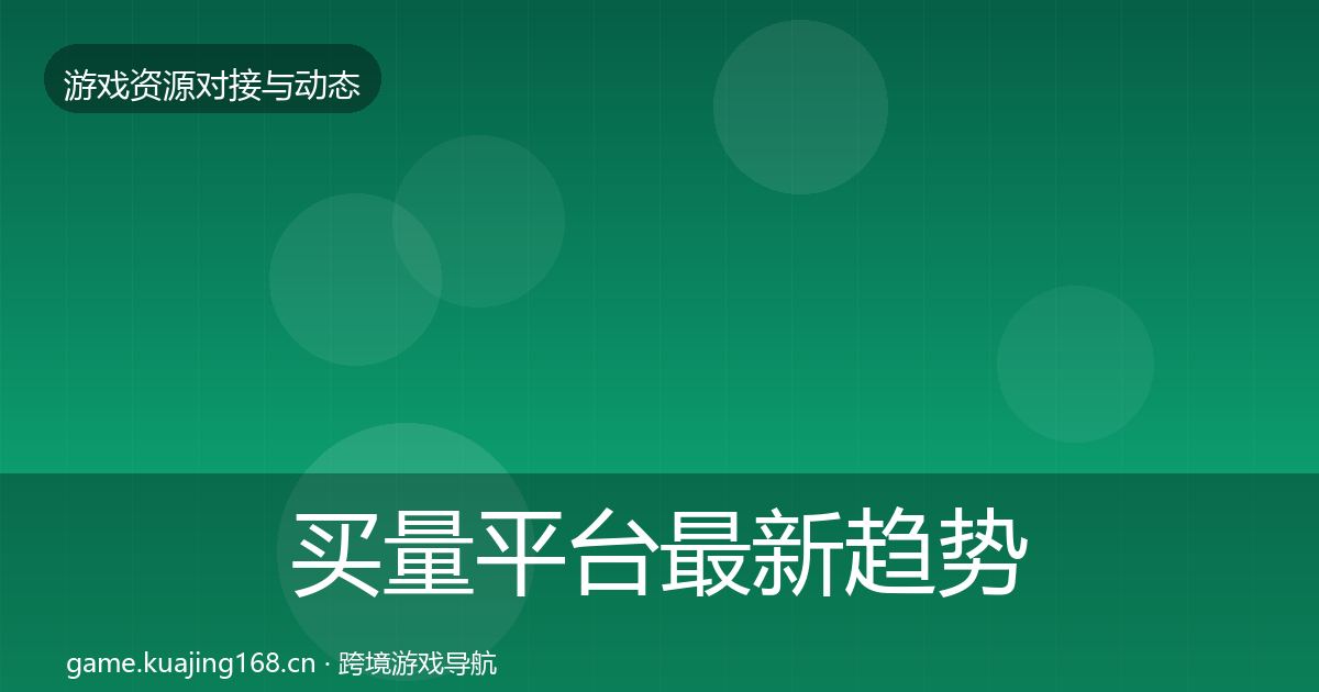 买量平台最新趋势要点梳理·第1316篇