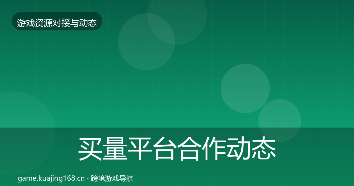 买量平台合作动态追踪要点梳理·第1331篇