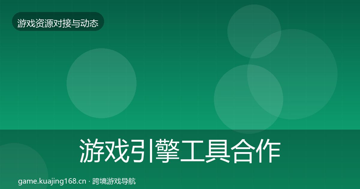 游戏引擎工具合作动态追踪全攻略·第1332篇