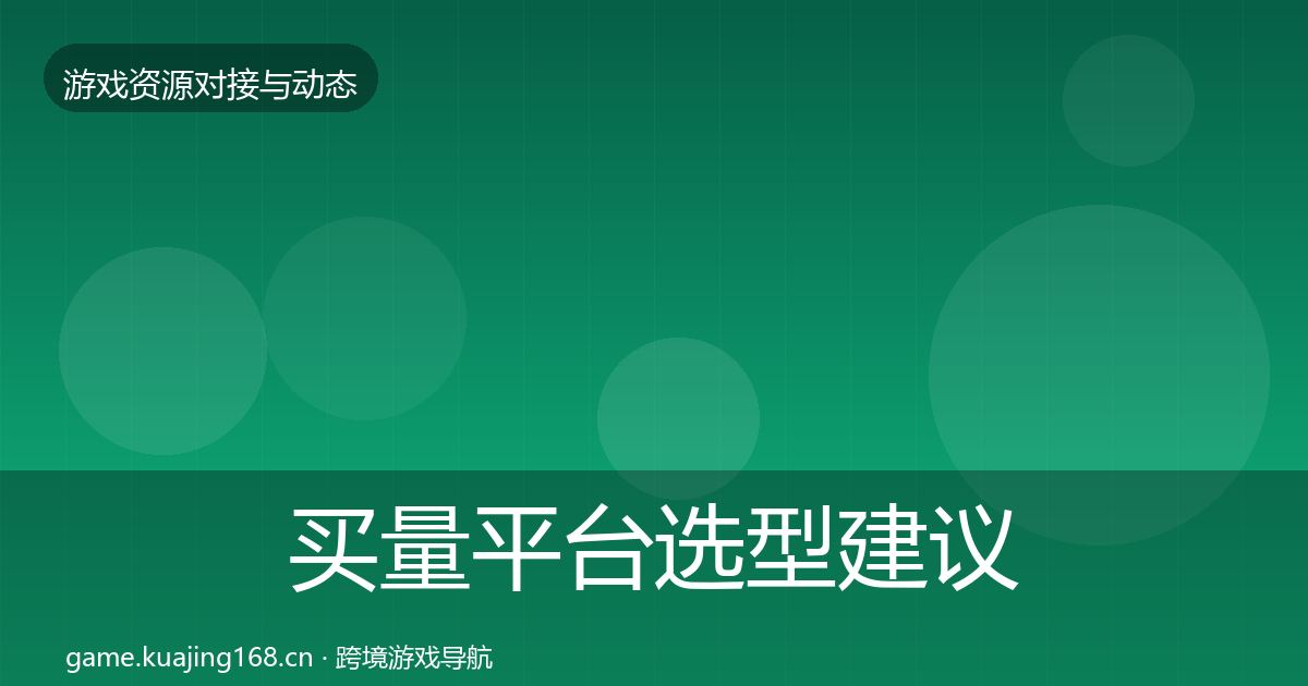 买量平台选型建议要点梳理·第1336篇