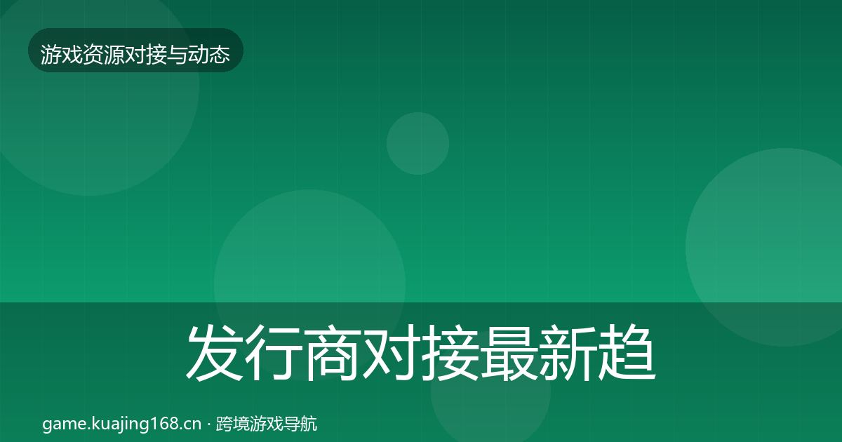 发行商对接最新趋势全攻略