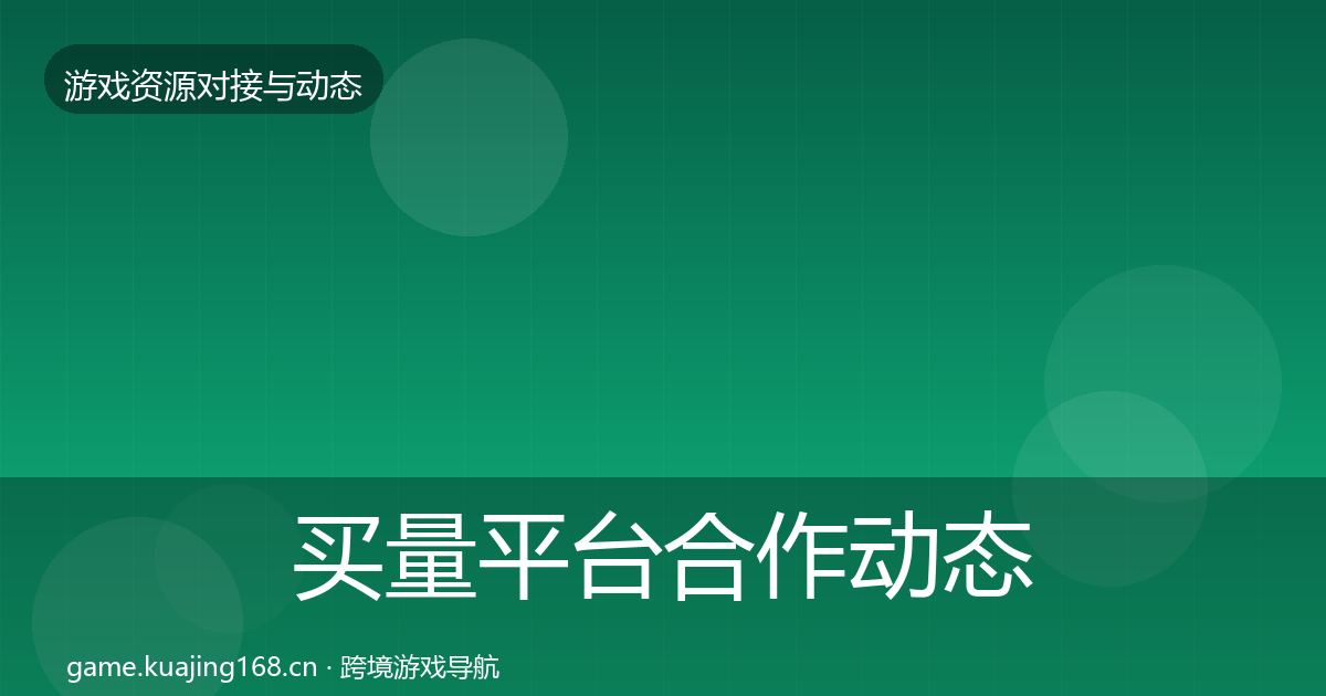 买量平台合作动态追踪要点梳理·第1371篇