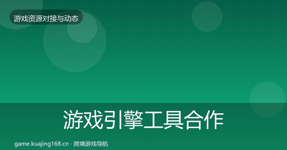 游戏引擎工具合作动态追踪全攻略·第1372篇