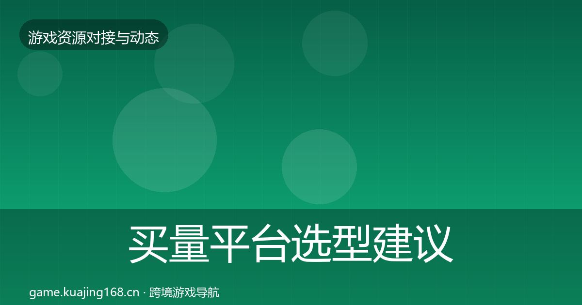 买量平台选型建议要点梳理·第1376篇
