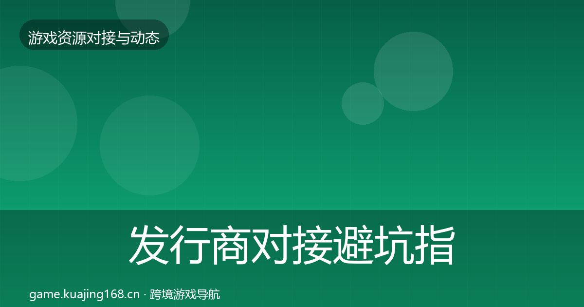 发行商对接避坑指南全攻略·第1381篇