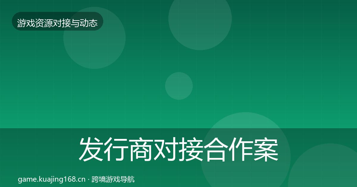 发行商对接合作案例全攻略·第1391篇
