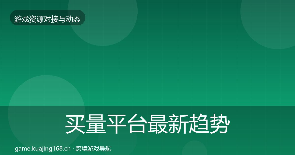 买量平台最新趋势要点梳理·第1396篇