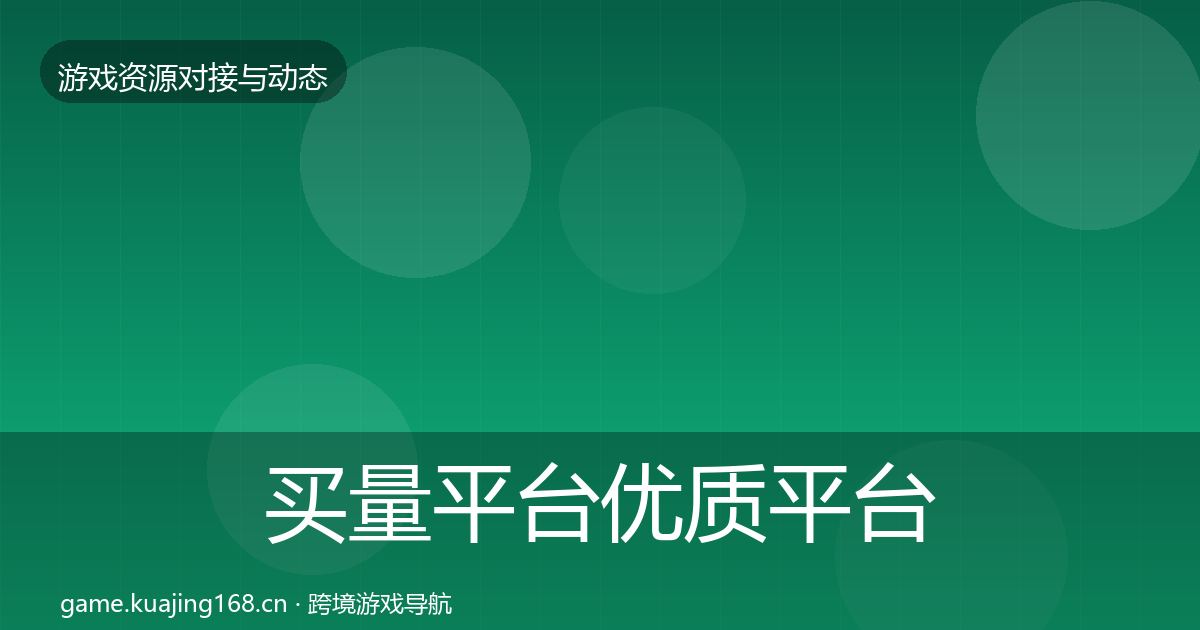 买量平台优质平台推荐要点梳理·第1406篇