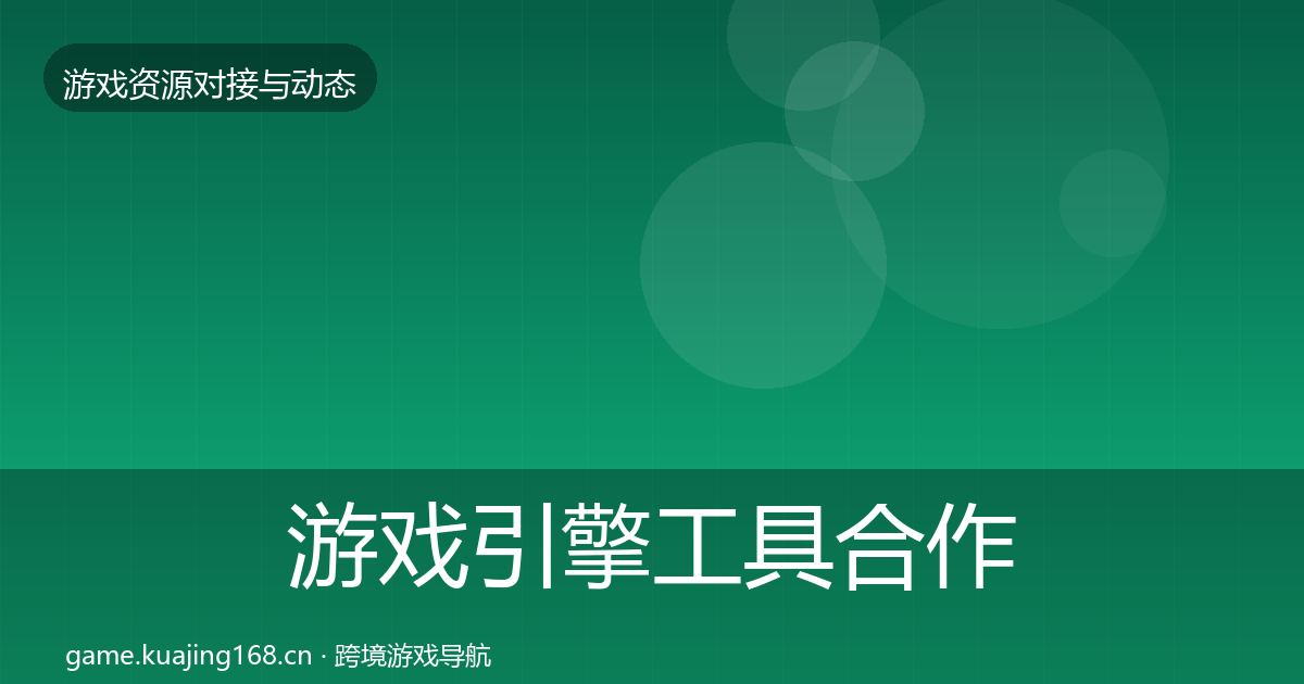 游戏引擎工具合作动态追踪全攻略·第1412篇
