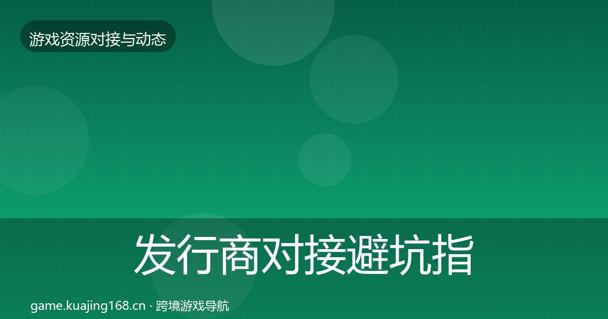 发行商对接避坑指南全攻略·第1421篇