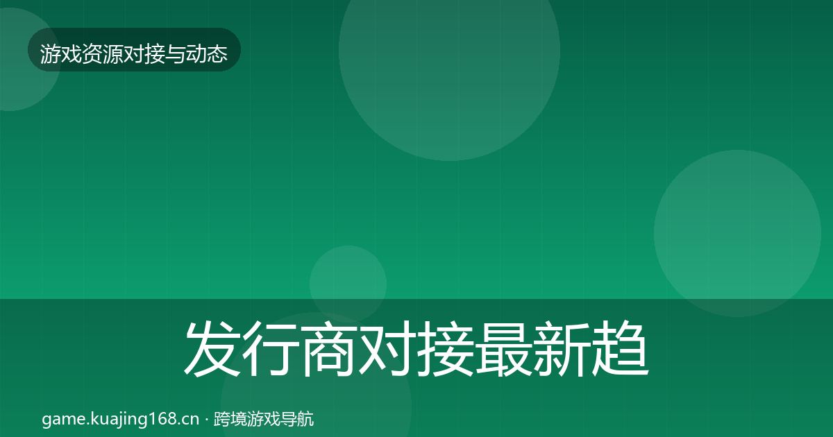 发行商对接最新趋势全攻略·第1436篇