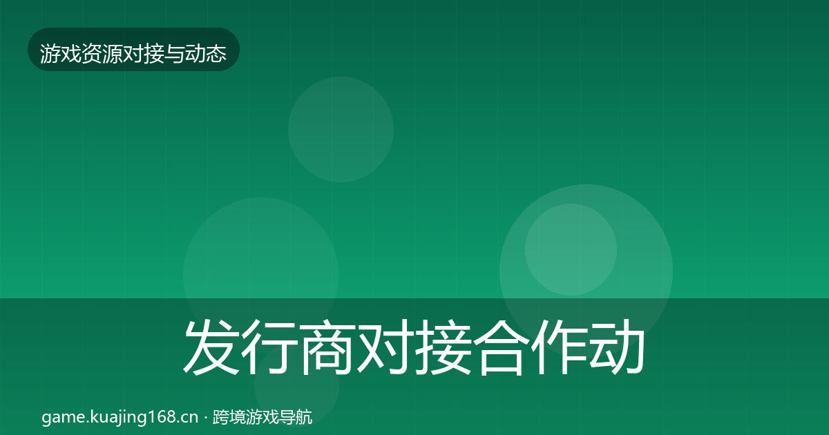 发行商对接合作动态追踪全攻略·第1451篇