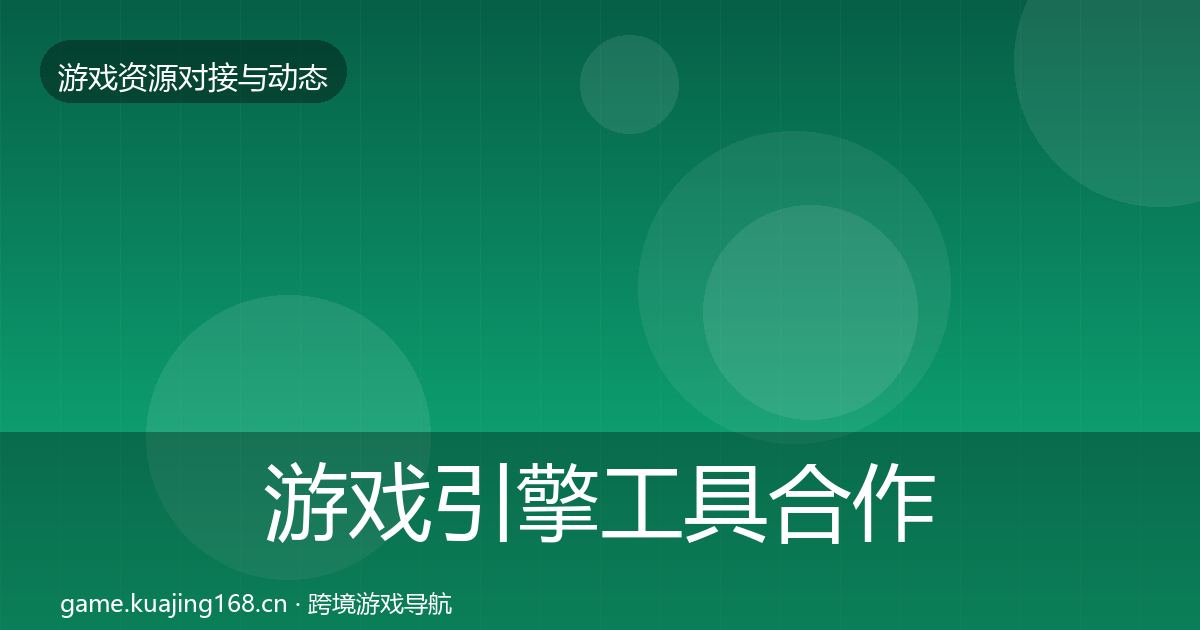 游戏引擎工具合作动态追踪全攻略·第1452篇
