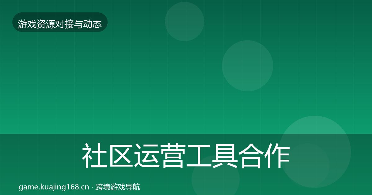 社区运营工具合作动态追踪要点梳理·第1454篇