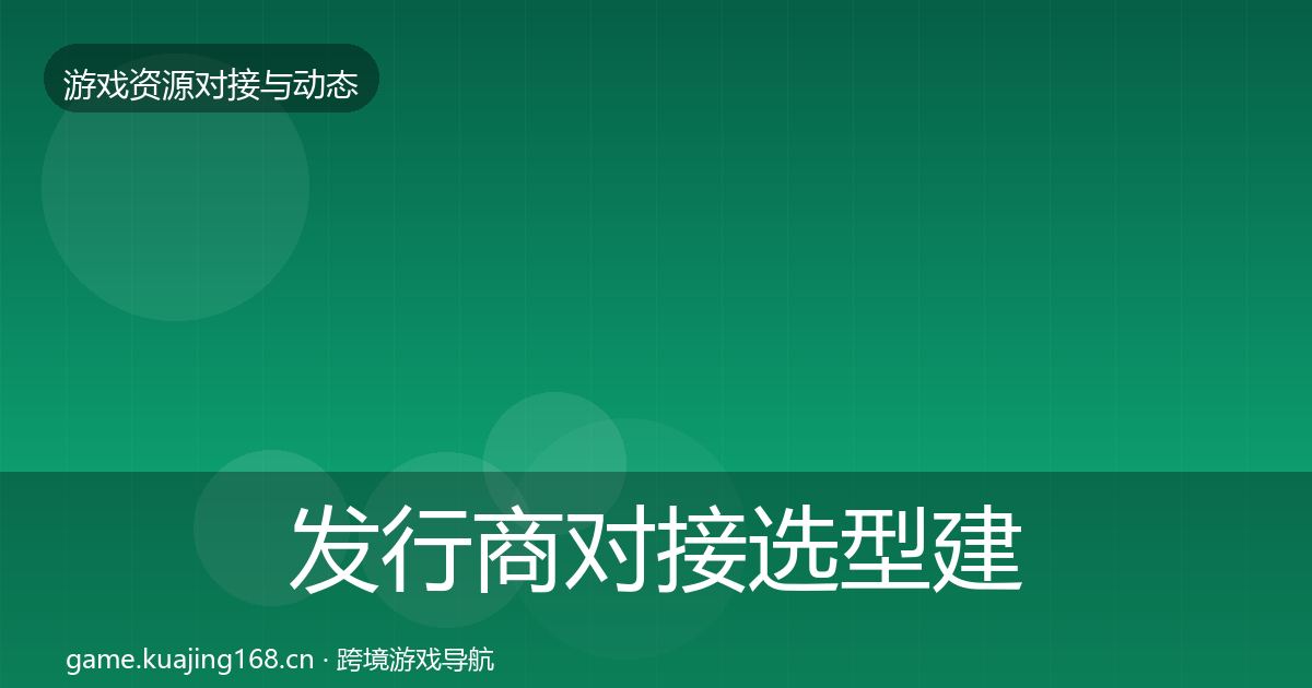 发行商对接选型建议全攻略·第1456篇
