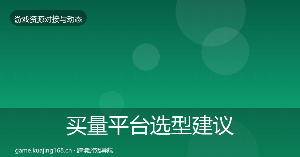 买量平台选型建议要点梳理·第1456篇