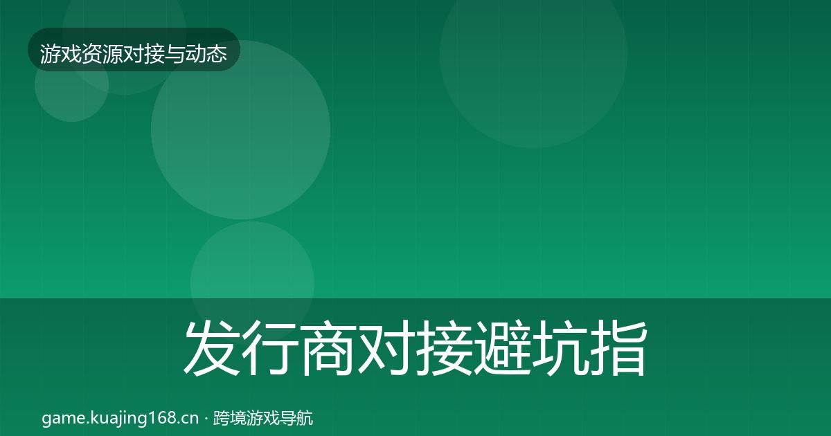 发行商对接避坑指南全攻略·第1461篇