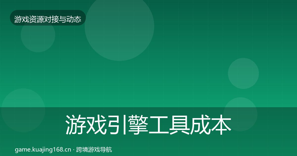 游戏引擎工具成本结构分析全攻略·第1467篇