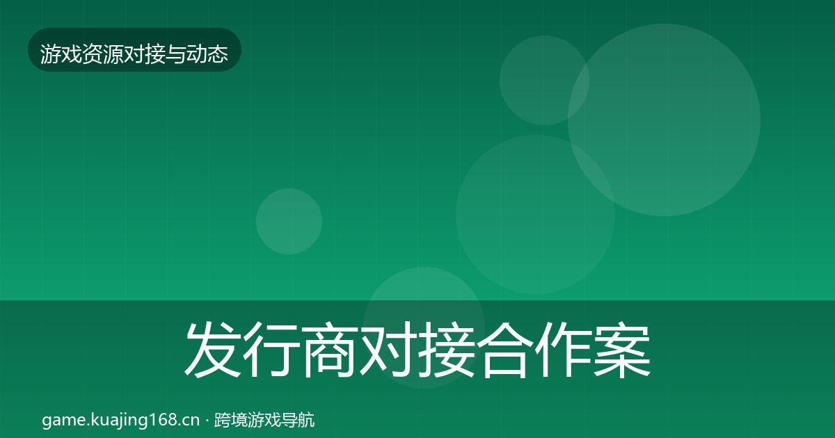 发行商对接合作案例全攻略·第1471篇