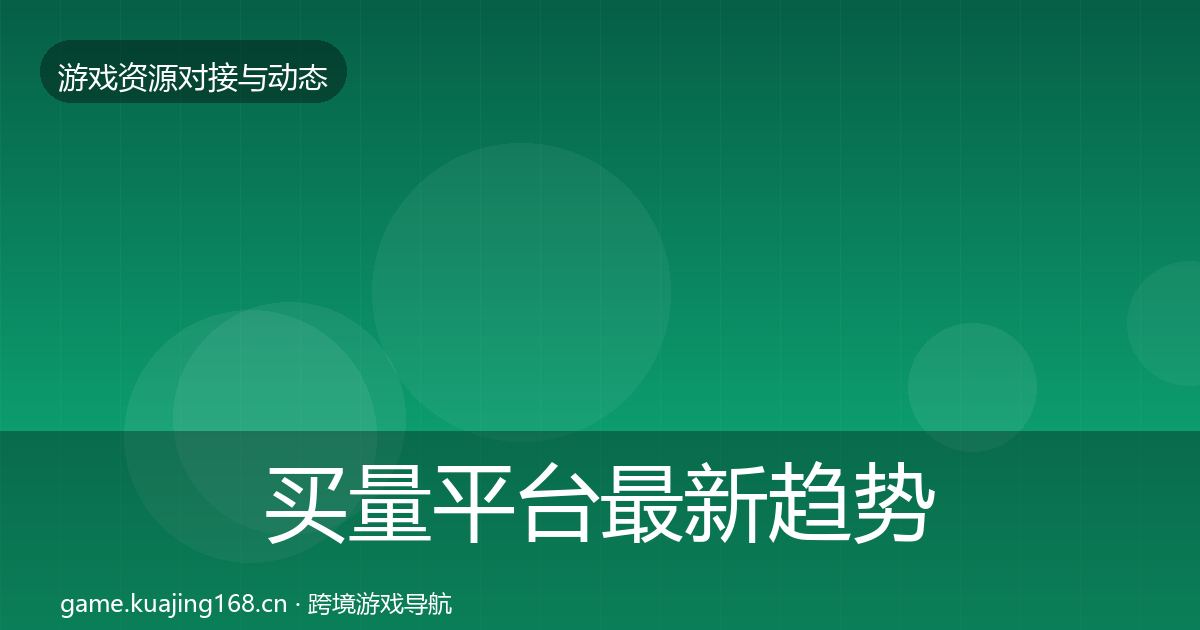 买量平台最新趋势要点梳理·第1476篇