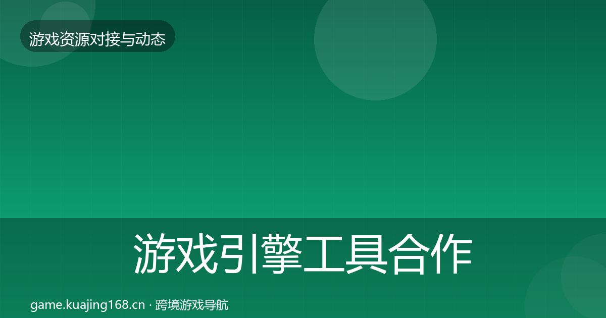 游戏引擎工具合作动态追踪全攻略·第1492篇