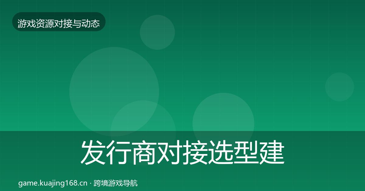 发行商对接选型建议全攻略·第1496篇