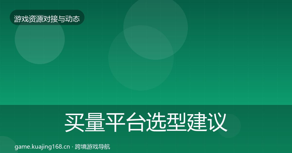 买量平台选型建议要点梳理·第1496篇