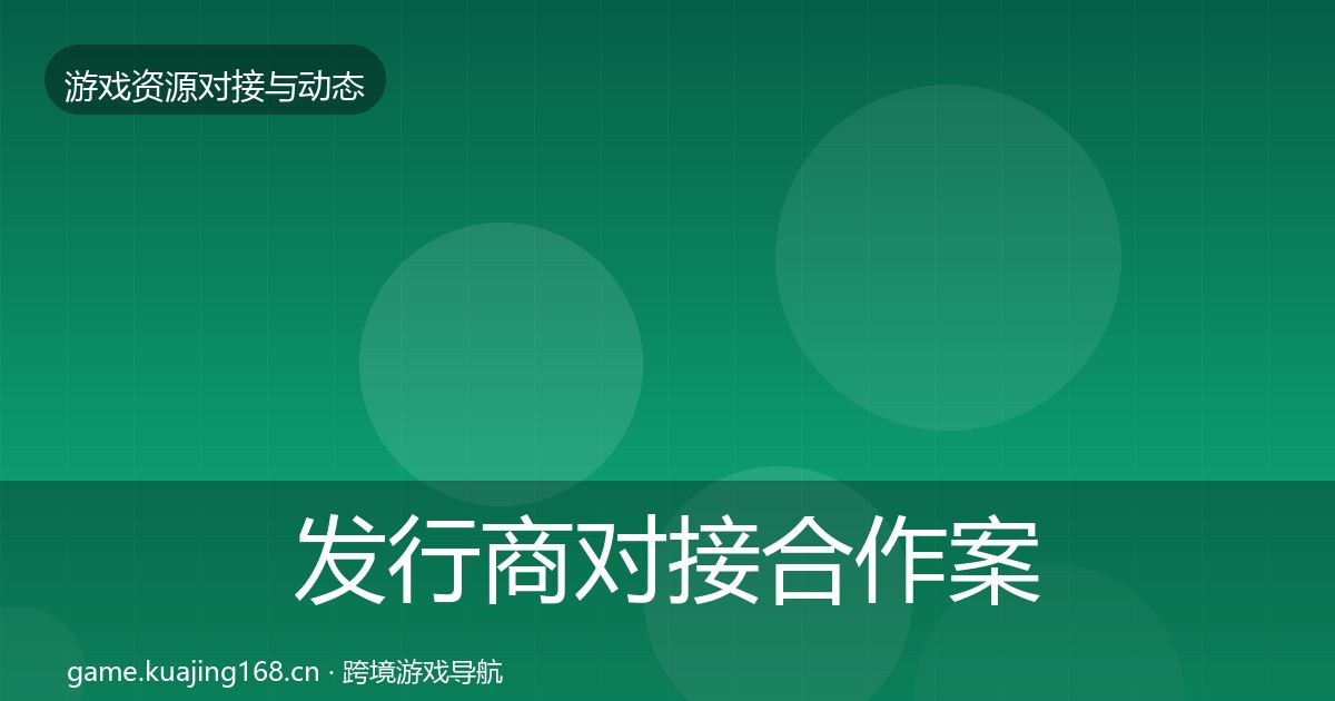 发行商对接合作案例全攻略·第1511篇