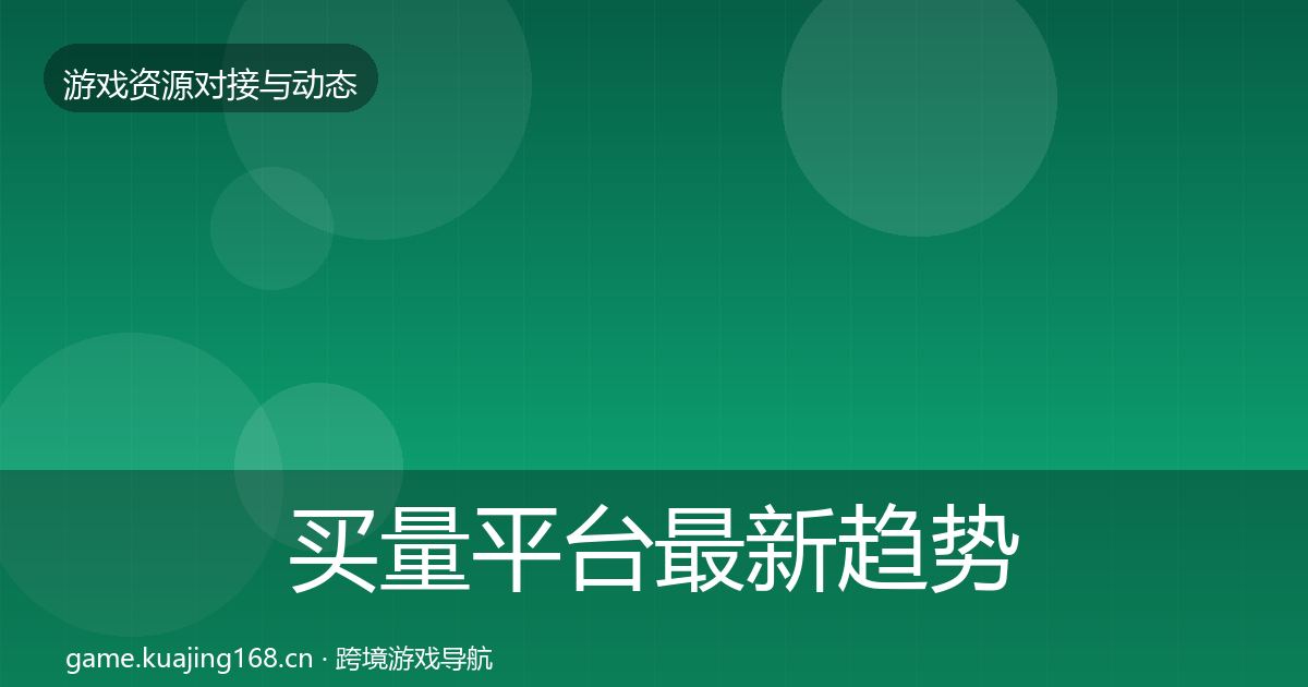 买量平台最新趋势要点梳理·第1516篇