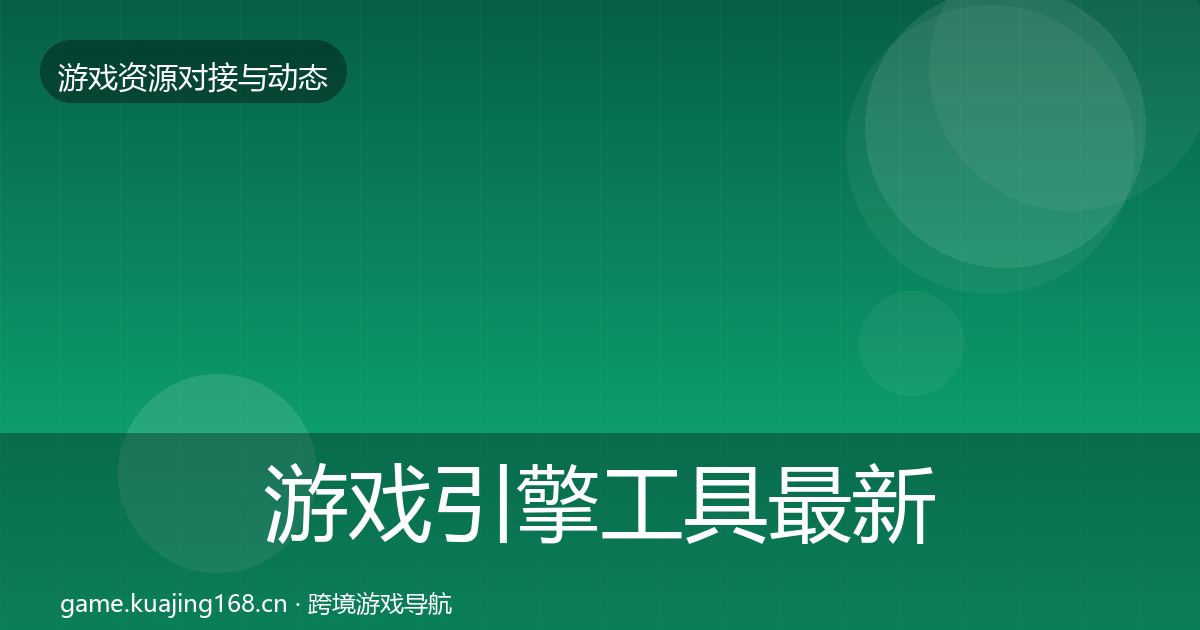 游戏引擎工具最新趋势全攻略·第1517篇