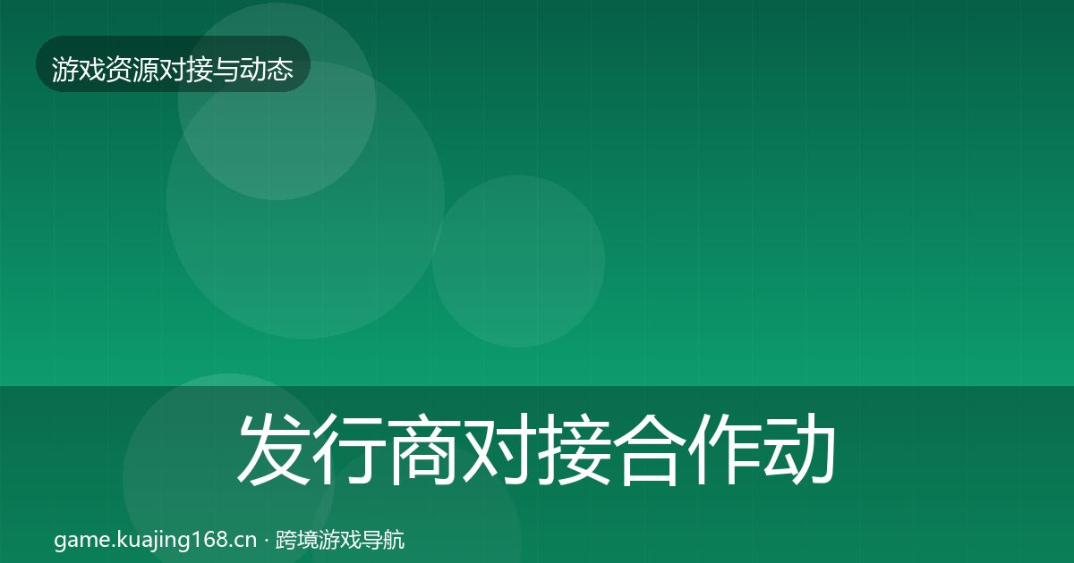 发行商对接合作动态追踪全攻略·第1531篇