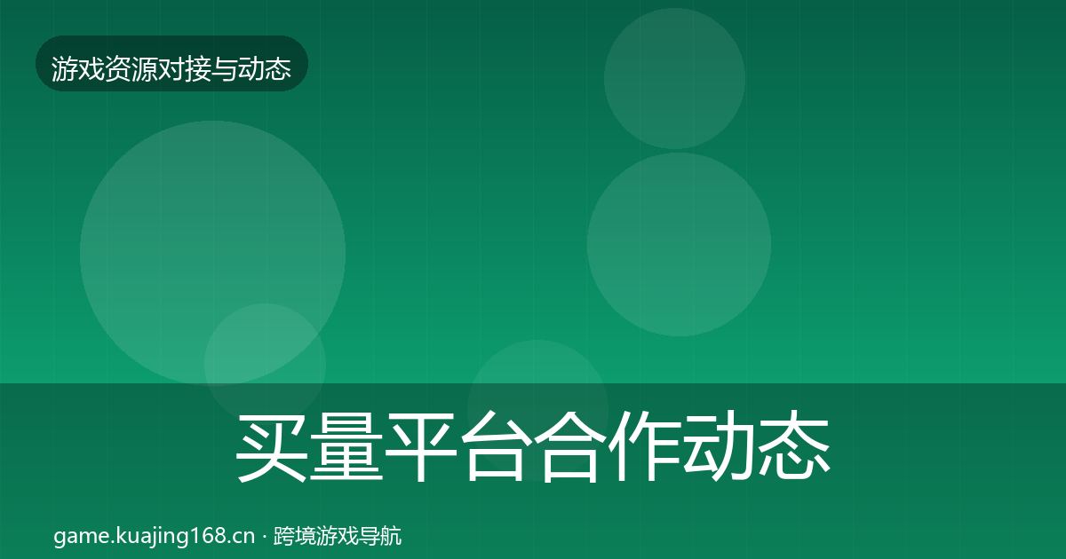买量平台合作动态追踪要点梳理·第1531篇