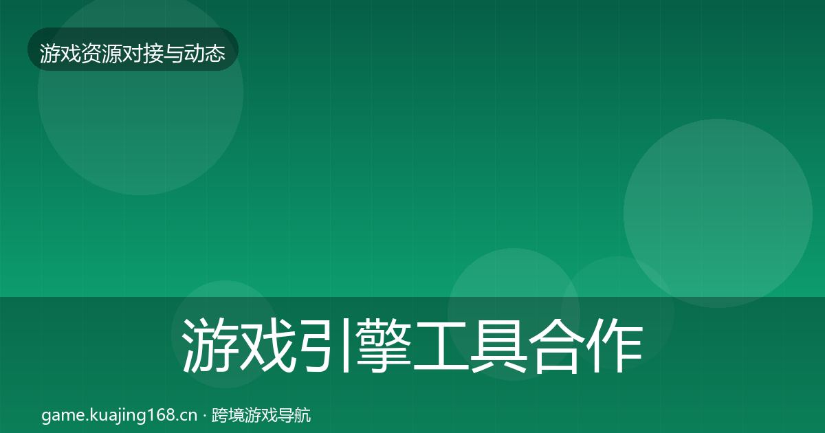 游戏引擎工具合作动态追踪全攻略·第1532篇