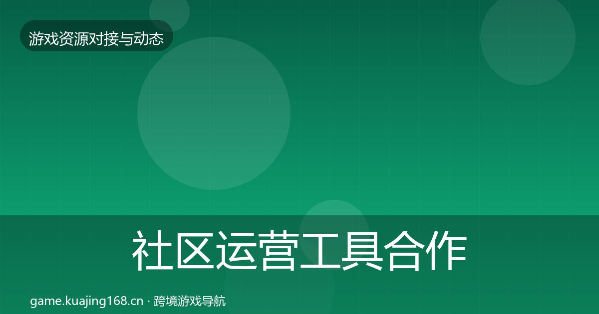社区运营工具合作动态追踪要点梳理·第1534篇