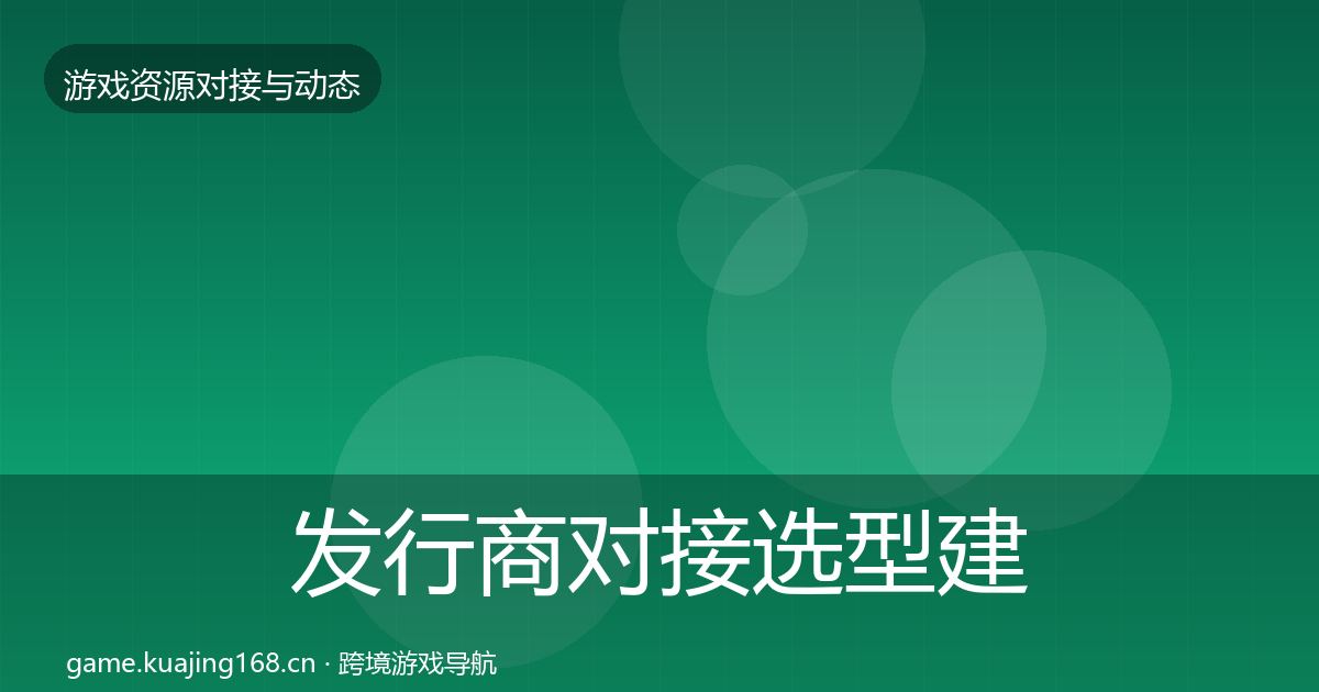 发行商对接选型建议全攻略·第1536篇