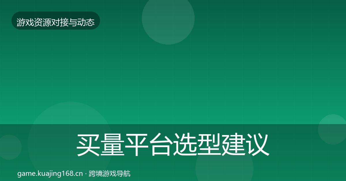 买量平台选型建议要点梳理·第1536篇