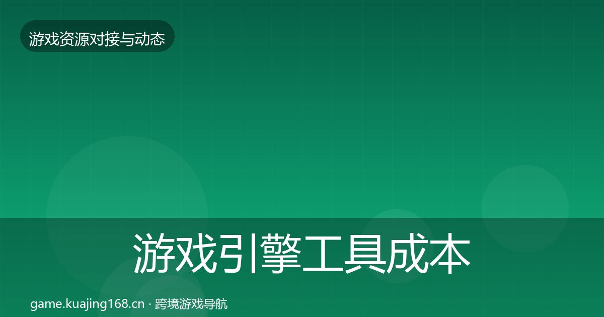 游戏引擎工具成本结构分析全攻略·第1547篇