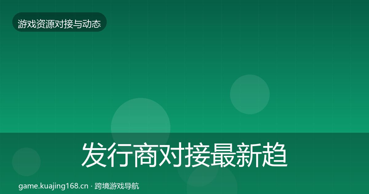 发行商对接最新趋势全攻略·第1556篇
