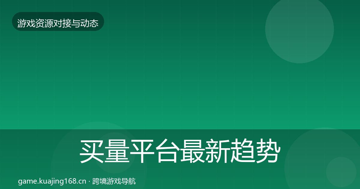 买量平台最新趋势要点梳理·第1556篇