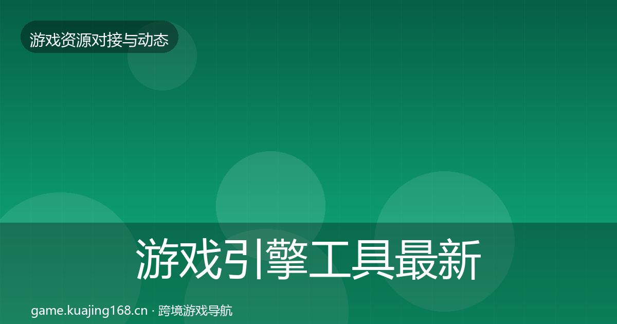 游戏引擎工具最新趋势全攻略·第1557篇