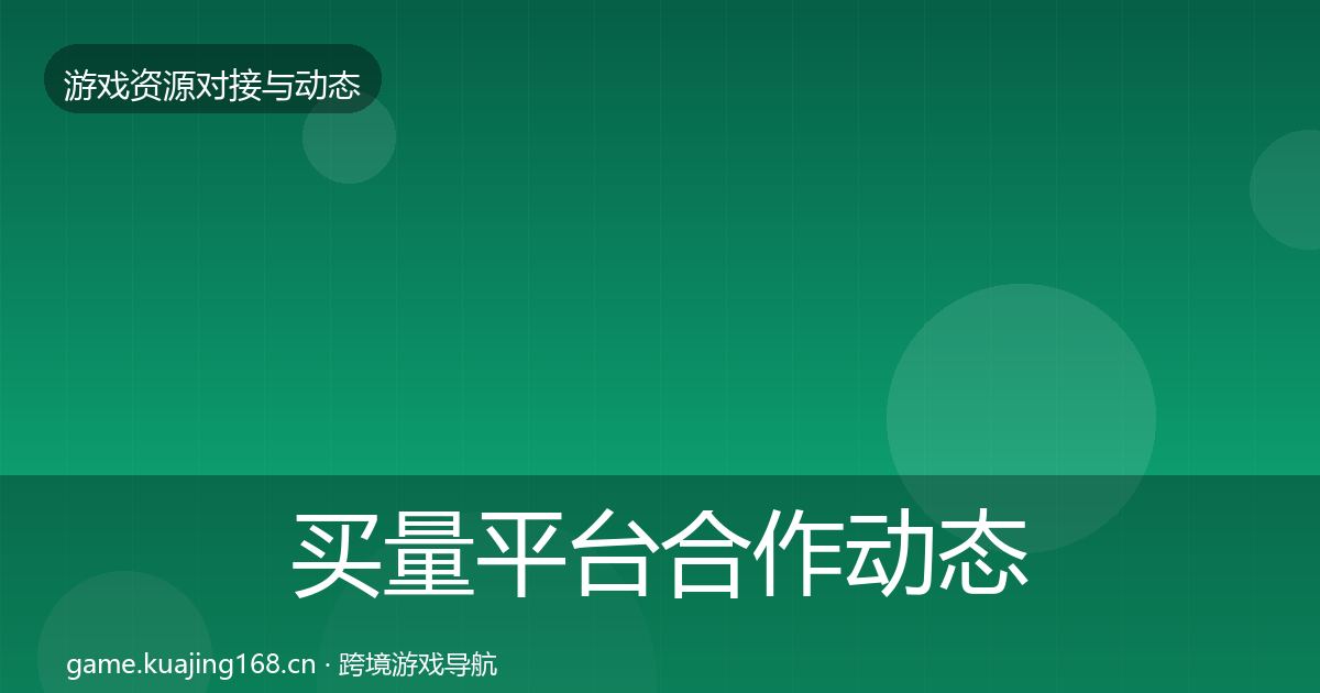买量平台合作动态追踪要点梳理·第1571篇