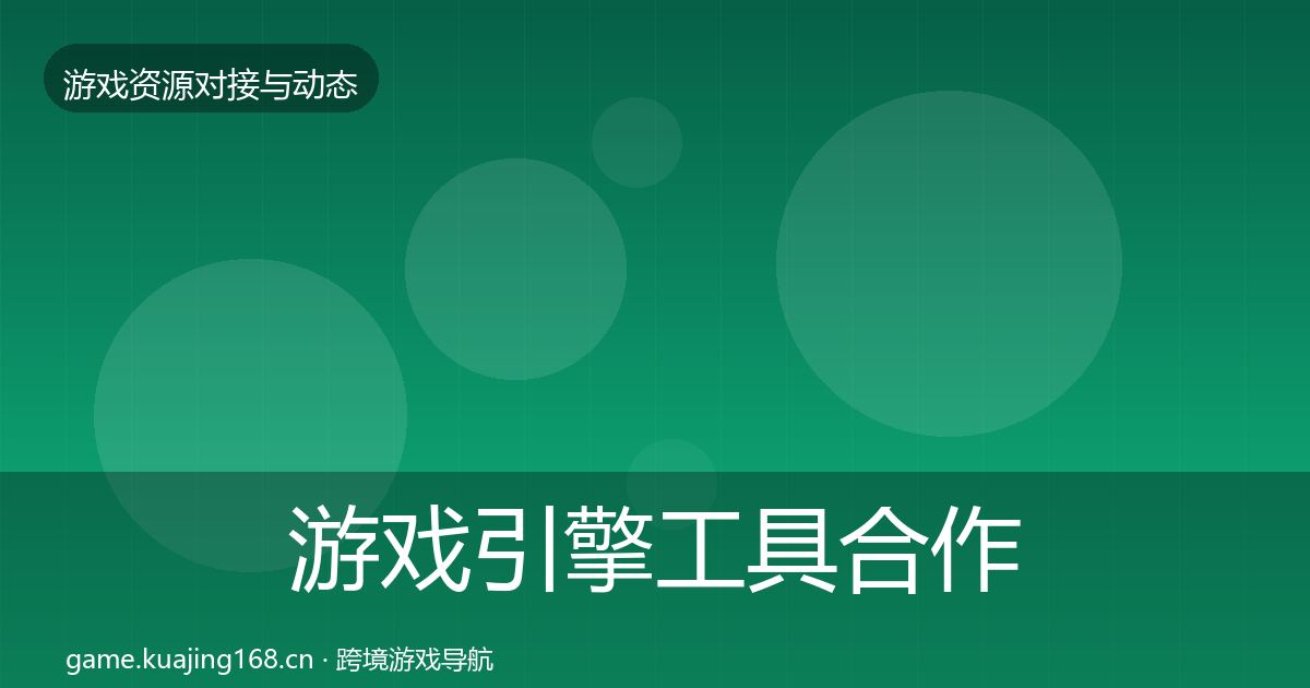 游戏引擎工具合作动态追踪全攻略·第1572篇