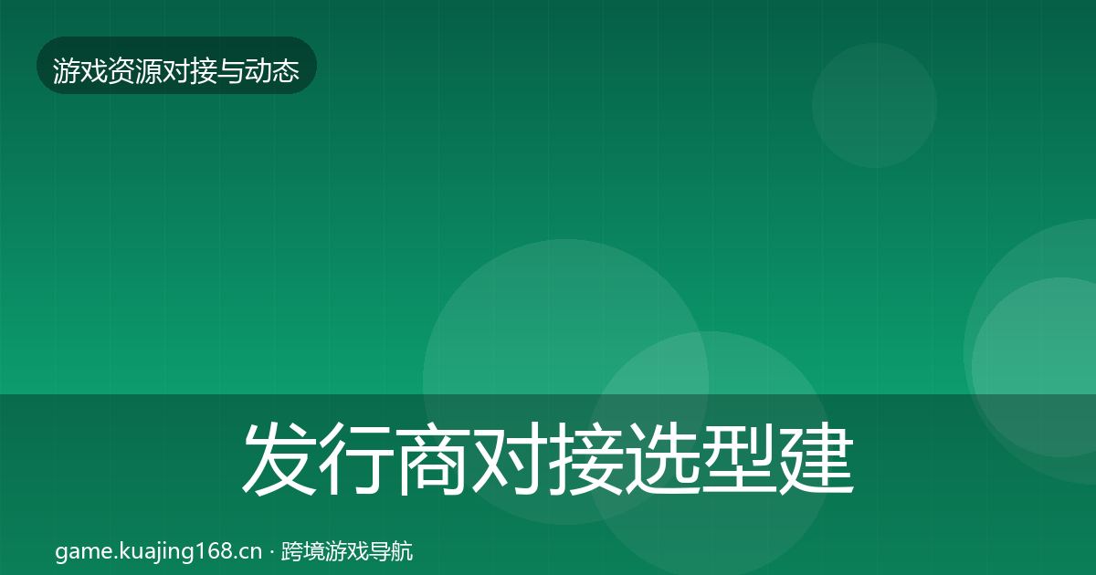 发行商对接选型建议全攻略·第1576篇