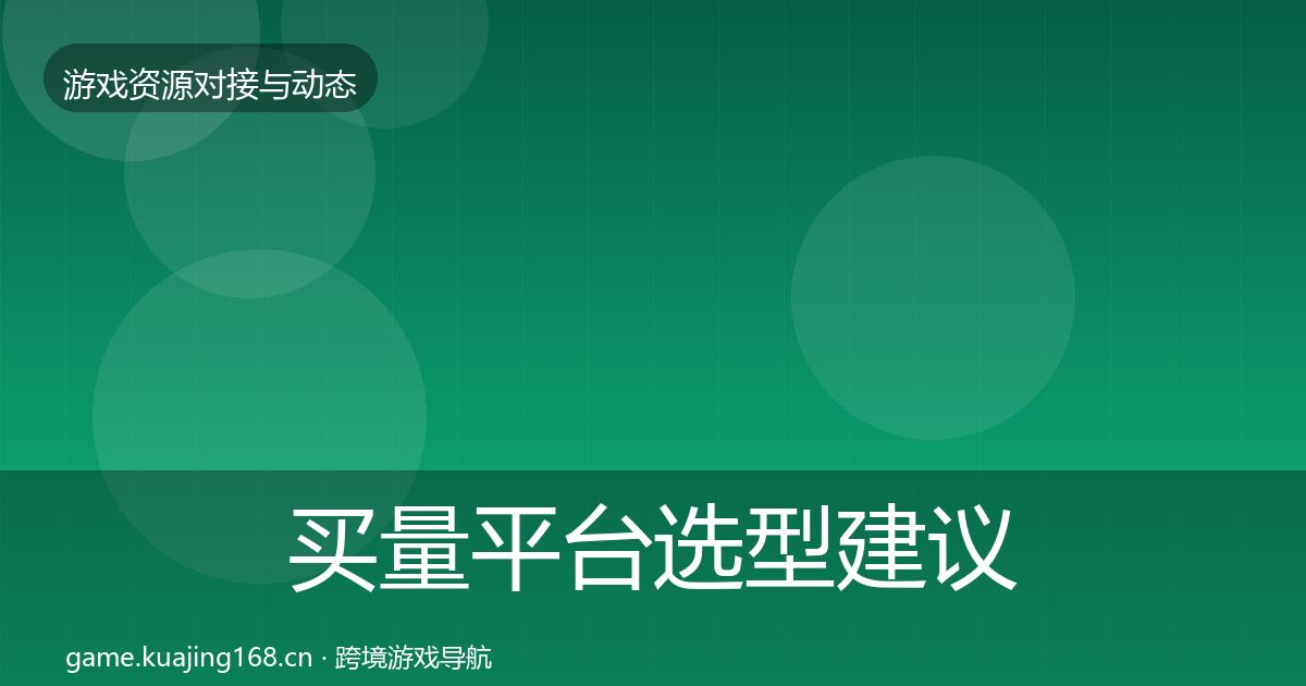 买量平台选型建议要点梳理·第1576篇