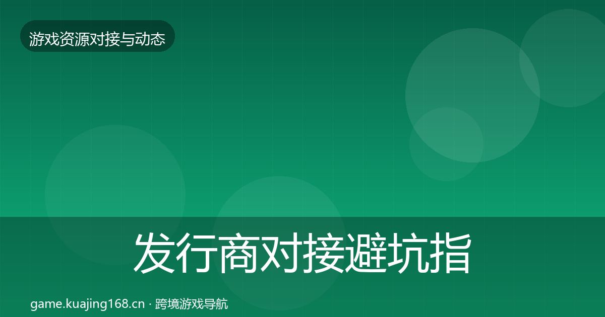 发行商对接避坑指南全攻略·第1581篇
